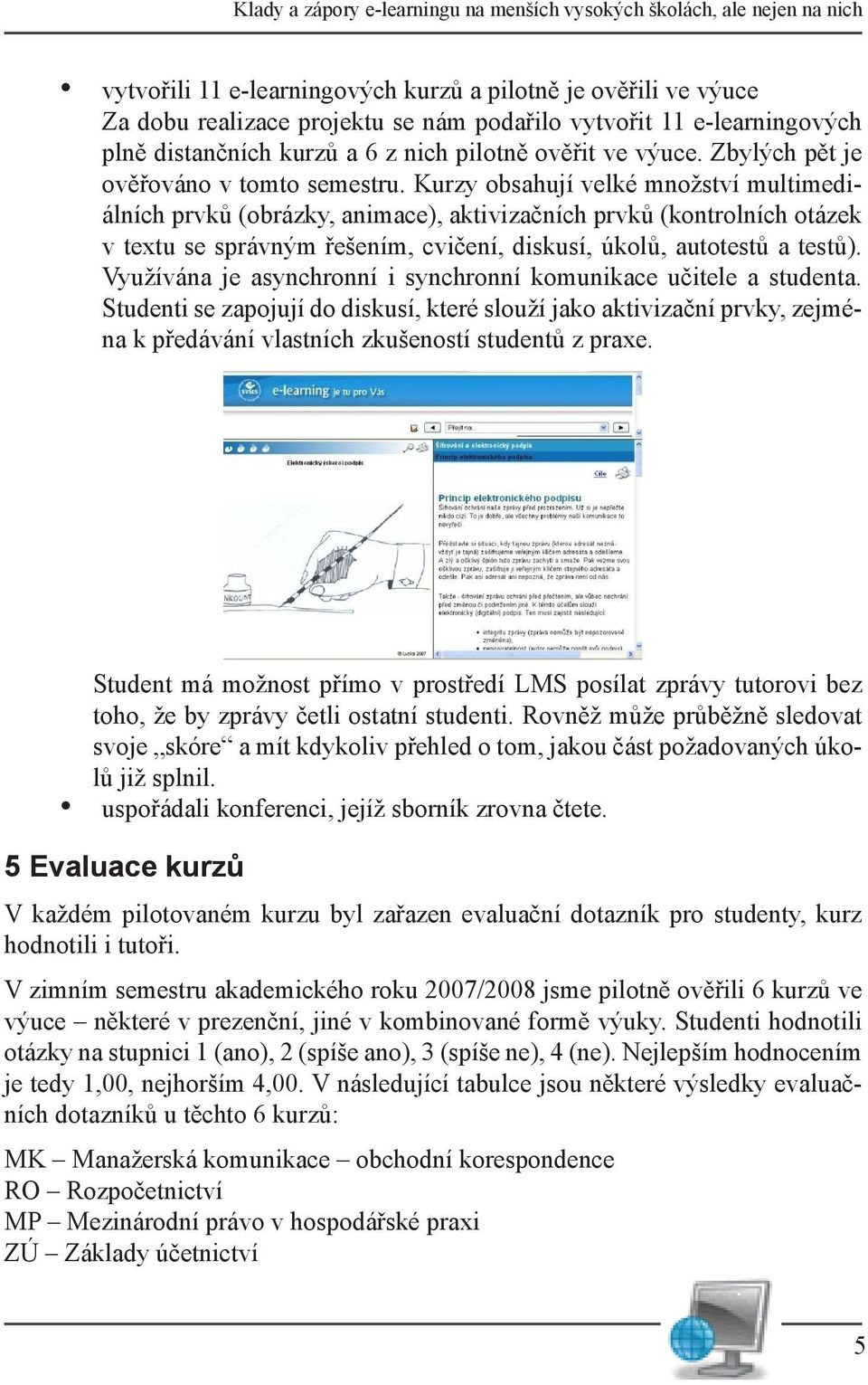 Kurzy obsahují velké množství multimediálních prvků (obrázky, animace), aktivizačních prvků (kontrolních otázek v textu se správným řešením, cvičení, diskusí, úkolů, autotestů a testů).