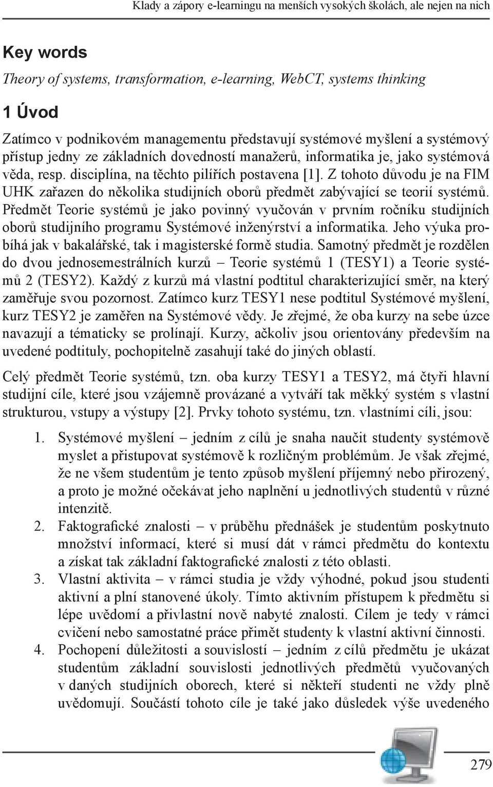 Z tohoto důvodu je na FIM UHK zařazen do několika studijních oborů předmět zabývající se teorií systémů.