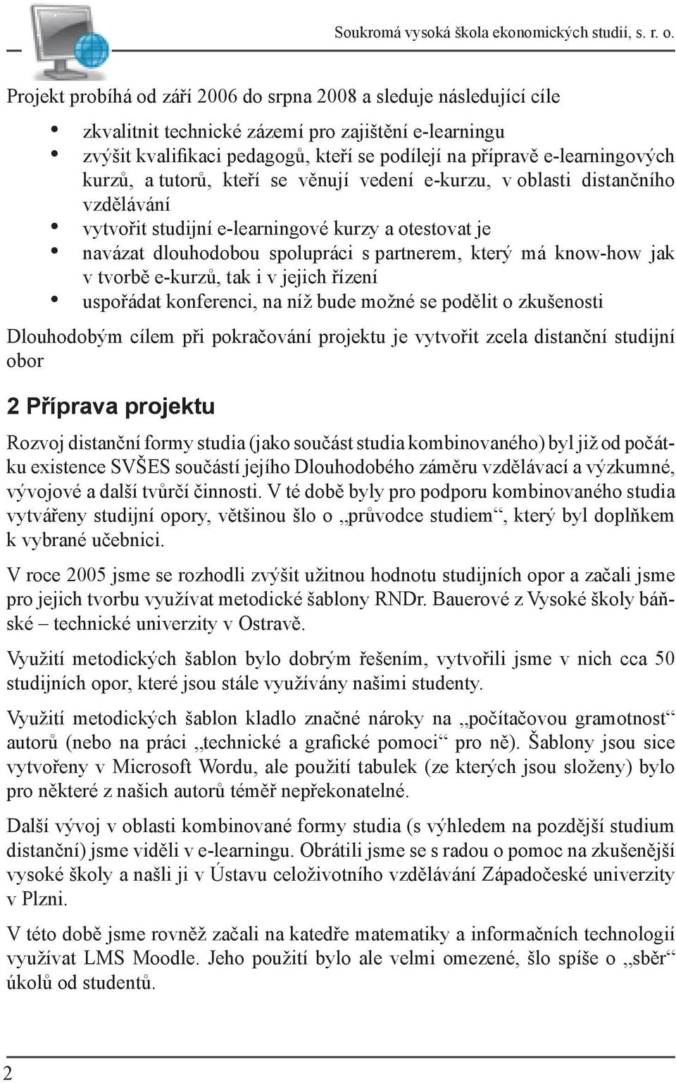 kurzů, a tutorů, kteří se věnují vedení e-kurzu, v oblasti distančního vzdělávání vytvořit studijní e-learningové kurzy a otestovat je navázat dlouhodobou spolupráci s partnerem, který má know-how