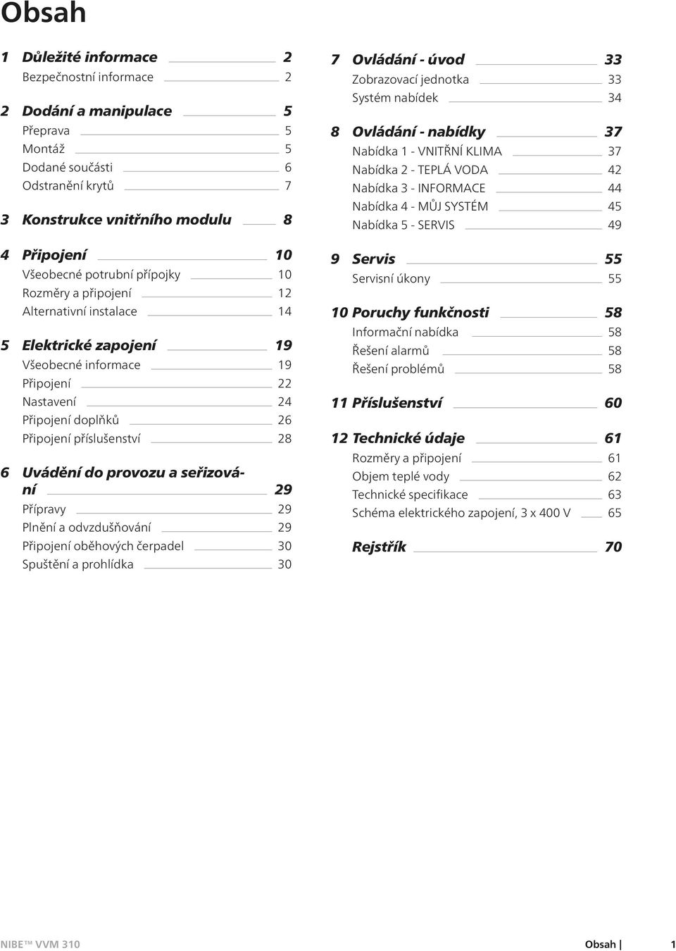 Uvádění do provozu a seřizování 29 Přípravy 29 Plnění a odvzdušňování 29 Připojení oběhových čerpadel 30 Spuštění a prohlídka 30 7 Ovládání - úvod 33 Zobrazovací jednotka 33 Systém nabídek 34 8