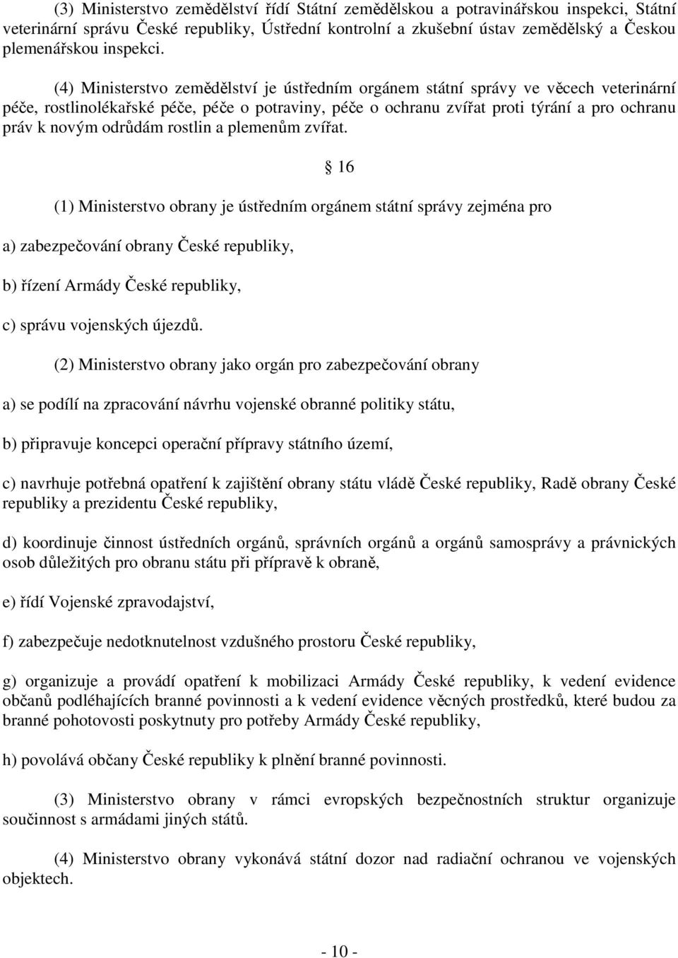 (4) Ministerstvo zemědělství je ústředním orgánem státní správy ve věcech veterinární péče, rostlinolékařské péče, péče o potraviny, péče o ochranu zvířat proti týrání a pro ochranu práv k novým