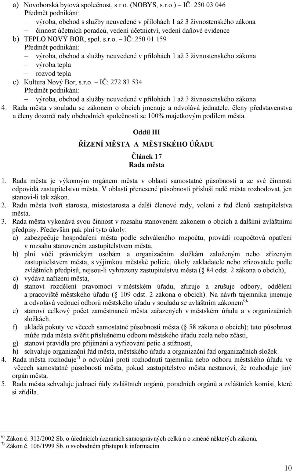 účetnictví, vedení daňové evidence b) TEPLO NOVÝ BOR, spol. s.r.o. IČ: 250 01 159 Předmět podnikání: výroba, obchod a služby neuvedené v přílohách 1 až 3 živnostenského zákona výroba tepla rozvod tepla c) Kultura Nový Bor, s.