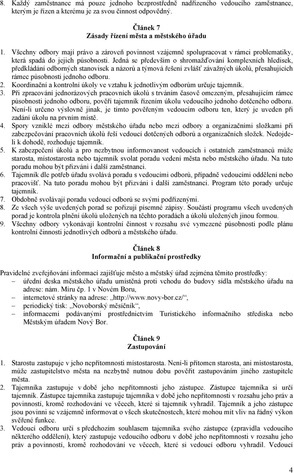 Jedná se především o shromažďování komplexních hledisek, předkládání odborných stanovisek a názorů a týmová řešení zvlášť závažných úkolů, přesahujících rámec působnosti jednoho odboru. 2.