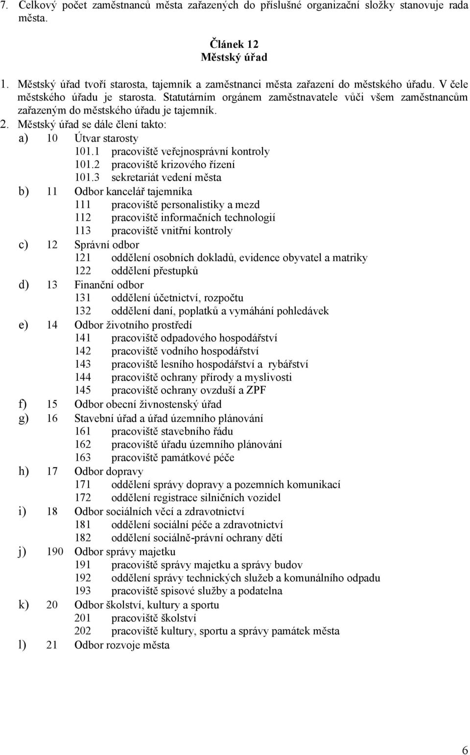 Statutárním orgánem zaměstnavatele vůči všem zaměstnancům zařazeným do městského úřadu je tajemník. 2. Městský úřad se dále člení takto: a) 10 Útvar starosty 101.