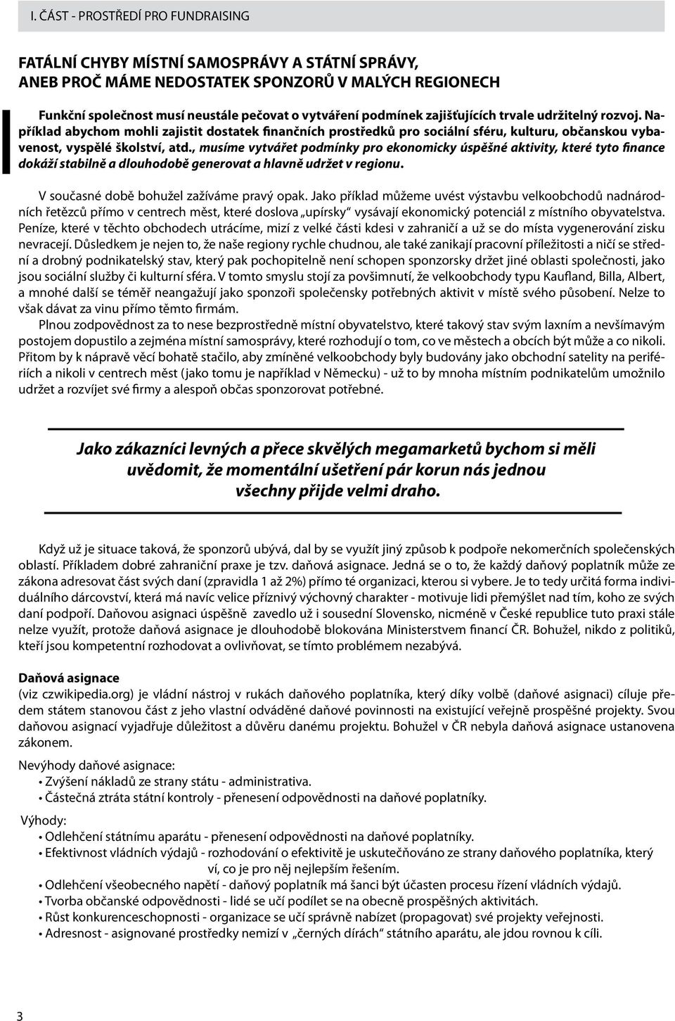 , musíme vytvářet podmínky pro ekonomicky úspěšné aktivity, které tyto finance dokáží stabilně a dlouhodobě generovat a hlavně udržet v regionu. V současné době bohužel zažíváme pravý opak.