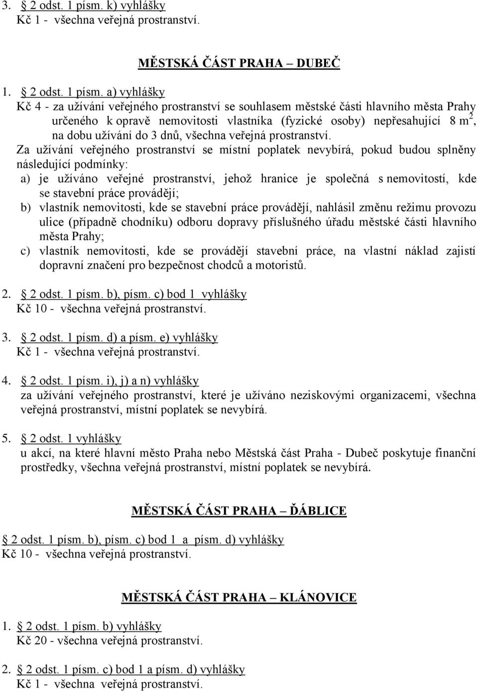 a) vyhlášky Kč 4 - za uţívání veřejného prostranství se souhlasem městské části hlavního města Prahy určeného k opravě nemovitosti vlastníka (fyzické osoby) nepřesahující 8 m 2, na dobu uţívání do 3