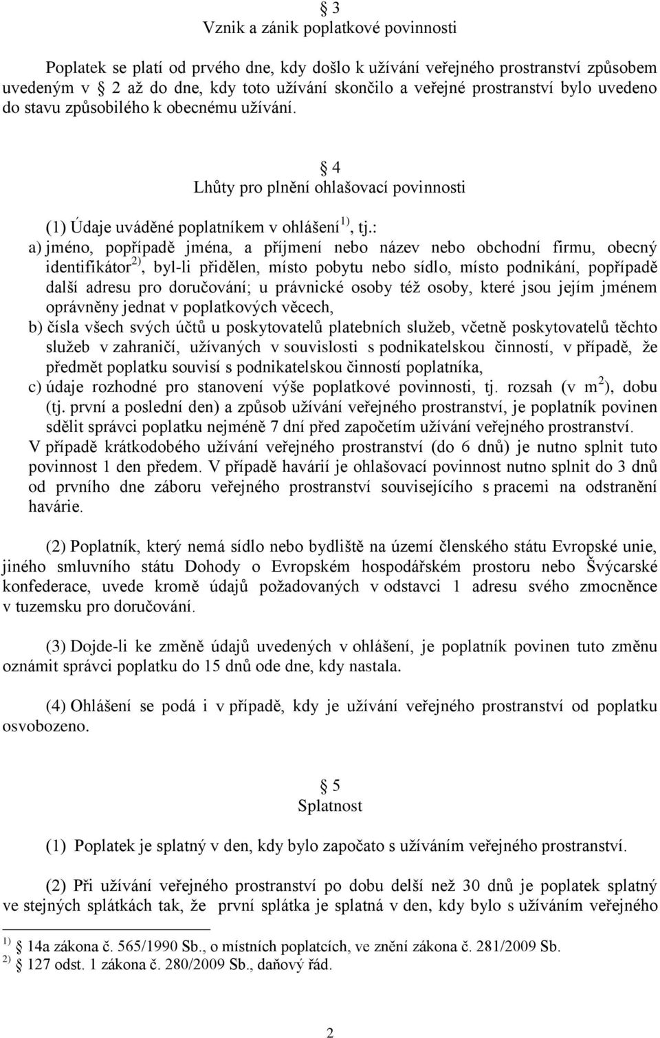 : a) jméno, popřípadě jména, a příjmení nebo název nebo obchodní firmu, obecný identifikátor 2), byl-li přidělen, místo pobytu nebo sídlo, místo podnikání, popřípadě další adresu pro doručování; u