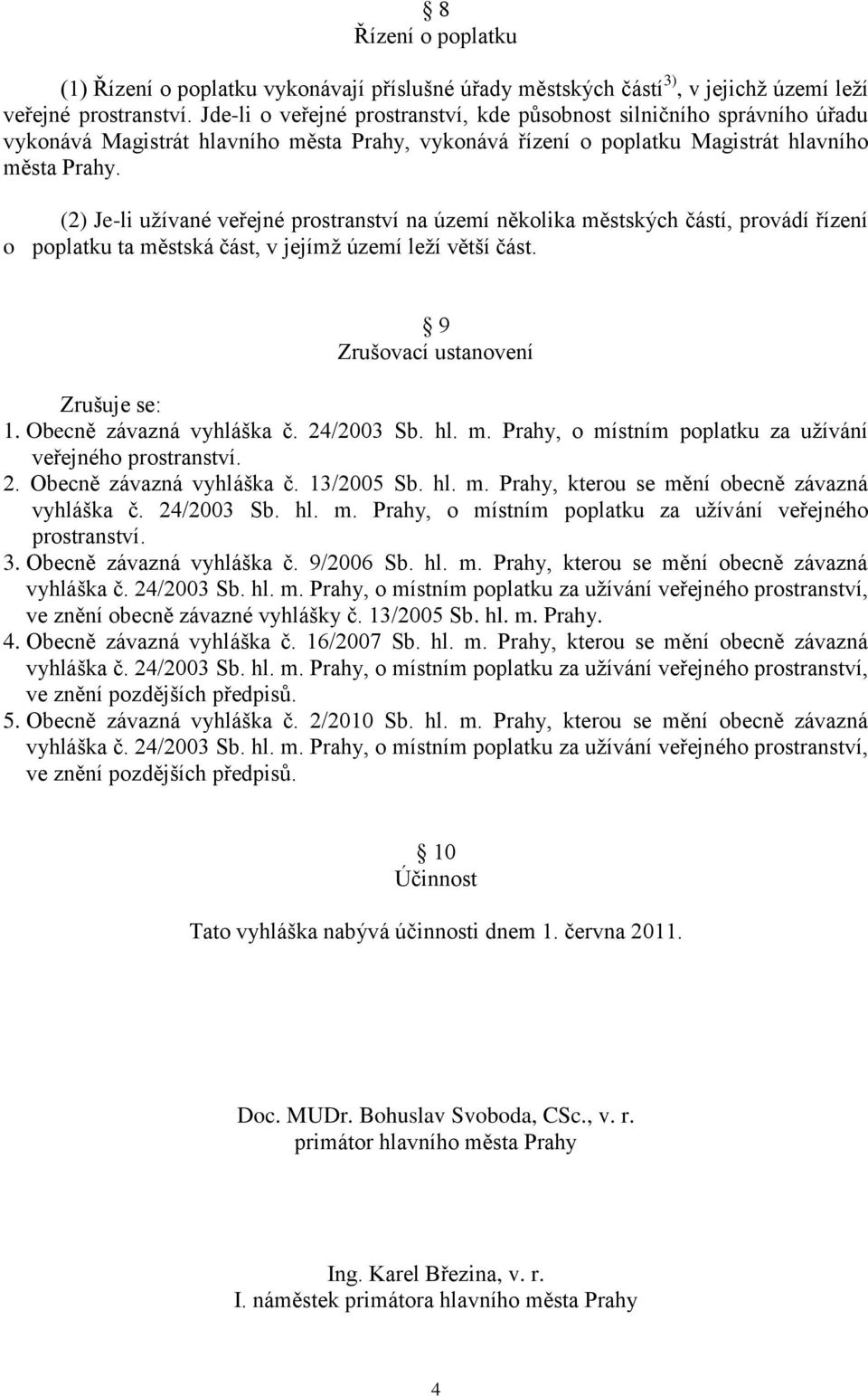 (2) Je-li uţívané veřejné prostranství na území několika městských částí, provádí řízení o poplatku ta městská část, v jejímţ území leţí větší část. 9 Zrušovací ustanovení Zrušuje se: 1.