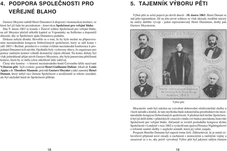 února 1863 se konala v Ženevě schůze Společnosti pro veřejné blaho, na níž Moynier přečetl několik kapitol ze Vzpomínky na Solferino a doporučil důrazně, aby se Společnost ujala Dunantova podnětu.