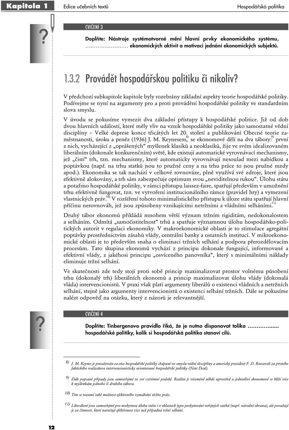 Podívejme se nyní na argumenty pro a proti provádění hospodářské politiky ve standardním slova smyslu. V úvodu se pokusíme vymezit dva základní přístupy k hospodářské politice.