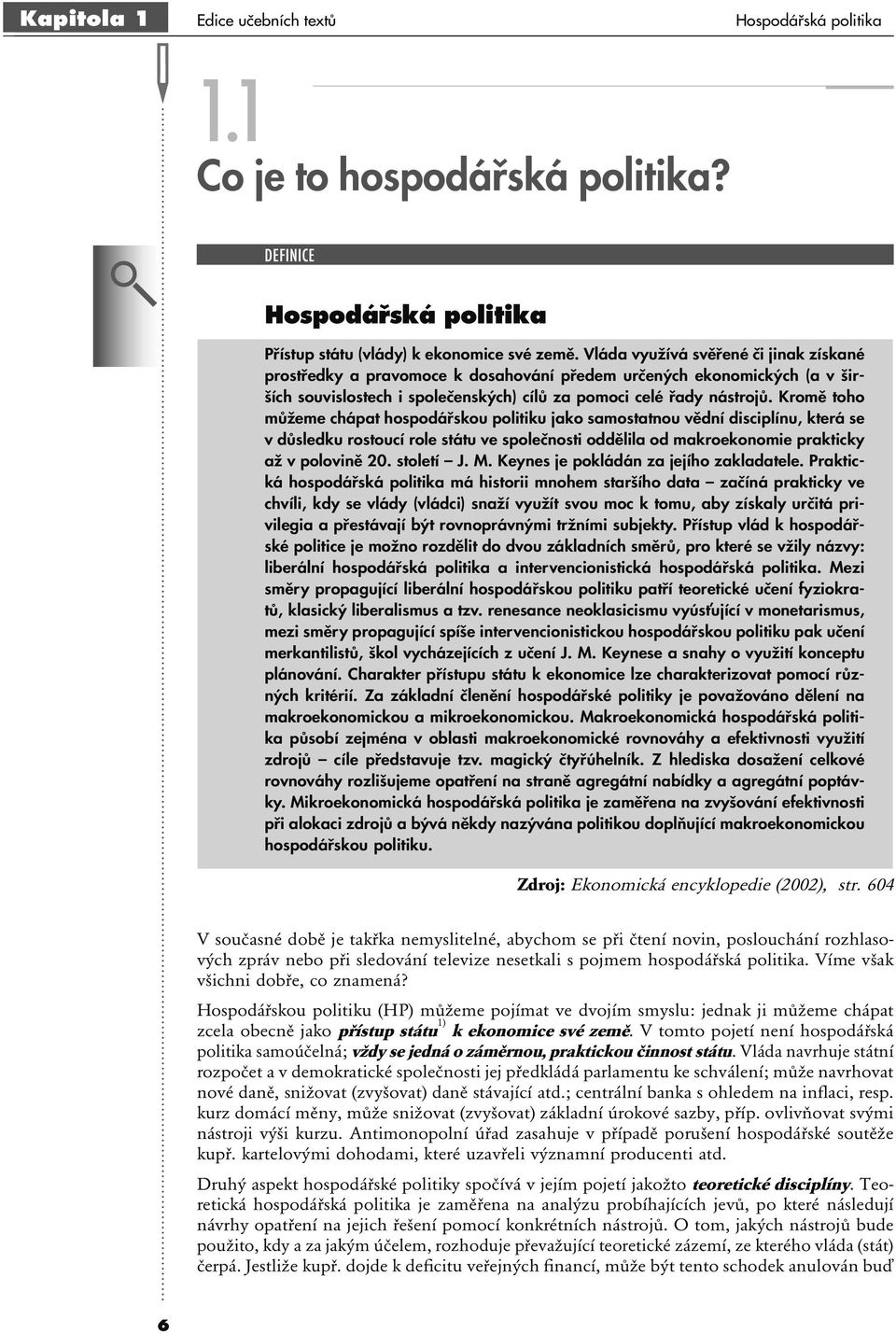 Kromě toho můžeme chápat hospodářskou politiku jako samostatnou vědní disciplínu, která se v důsledku rostoucí role státu ve společnosti oddělila od makroekonomie prakticky až v polovině 20.