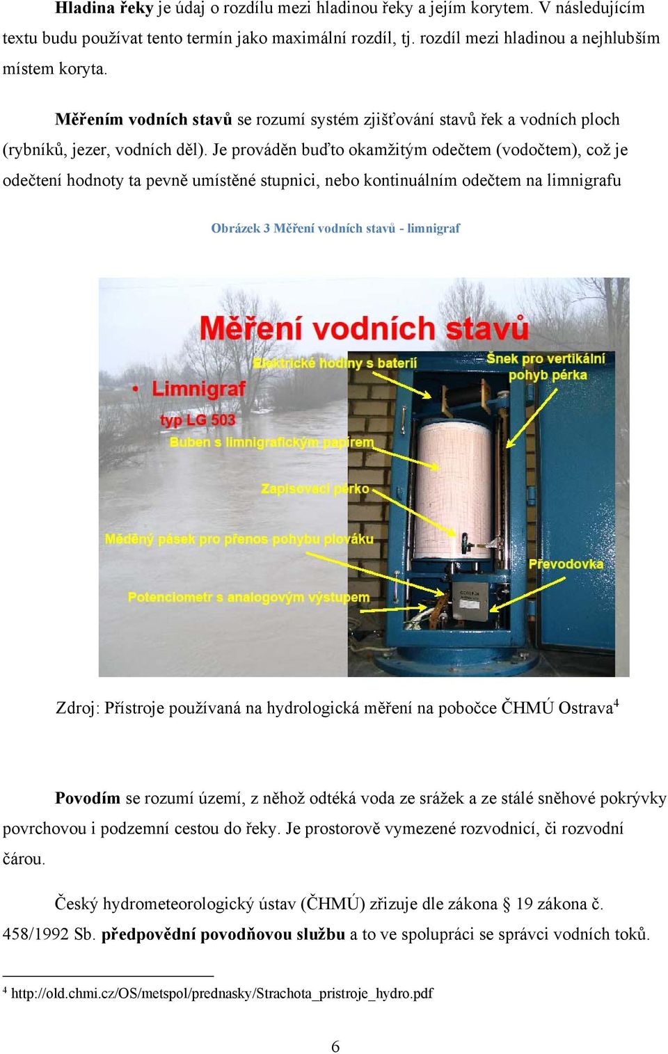 Je prováděn buďto okamžitým odečtem (vodočtem), což je odečtení hodnoty ta pevně umístěné stupnici, nebo kontinuálním odečtem na limnigrafu Obrázek 3 Měření vodních stavů - limnigraf Zdroj: Přístroje