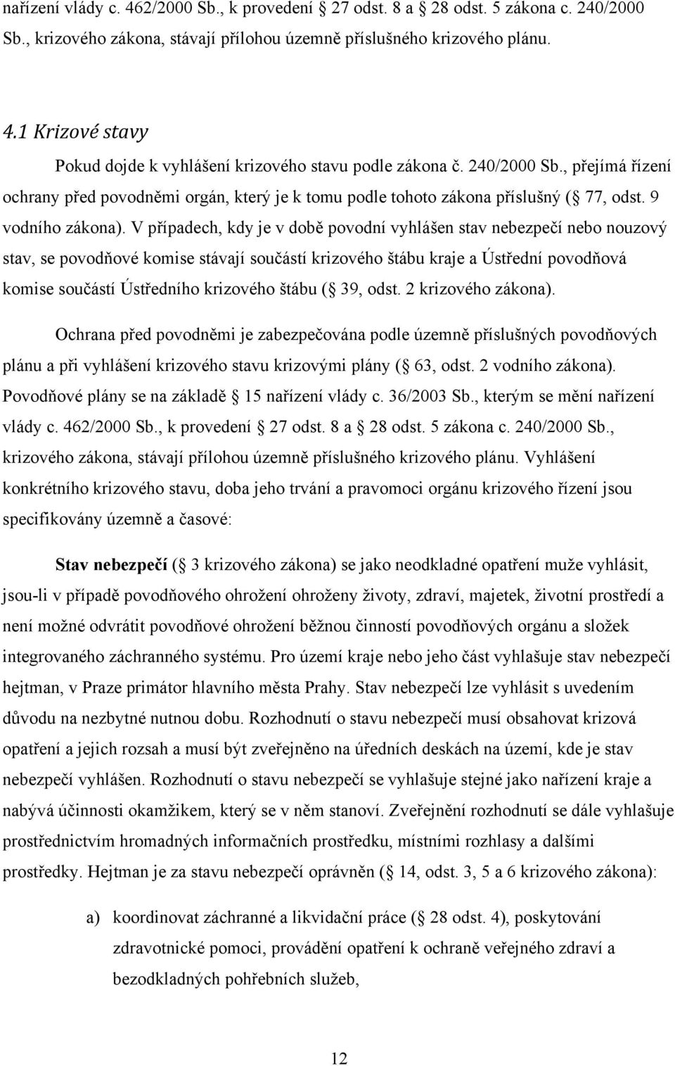 V případech, kdy je v době povodní vyhlášen stav nebezpečí nebo nouzový stav, se povodňové komise stávají součástí krizového štábu kraje a Ústřední povodňová komise součástí Ústředního krizového