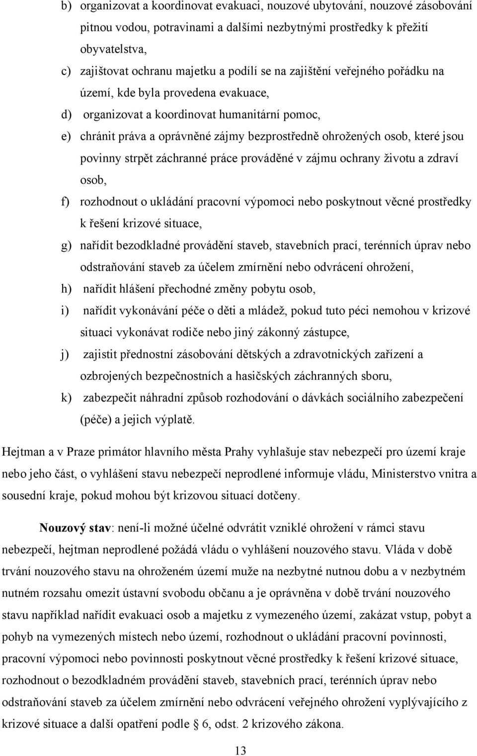 povinny strpět záchranné práce prováděné v zájmu ochrany životu a zdraví osob, f) rozhodnout o ukládání pracovní výpomoci nebo poskytnout věcné prostředky k řešení krizové situace, g) nařídit