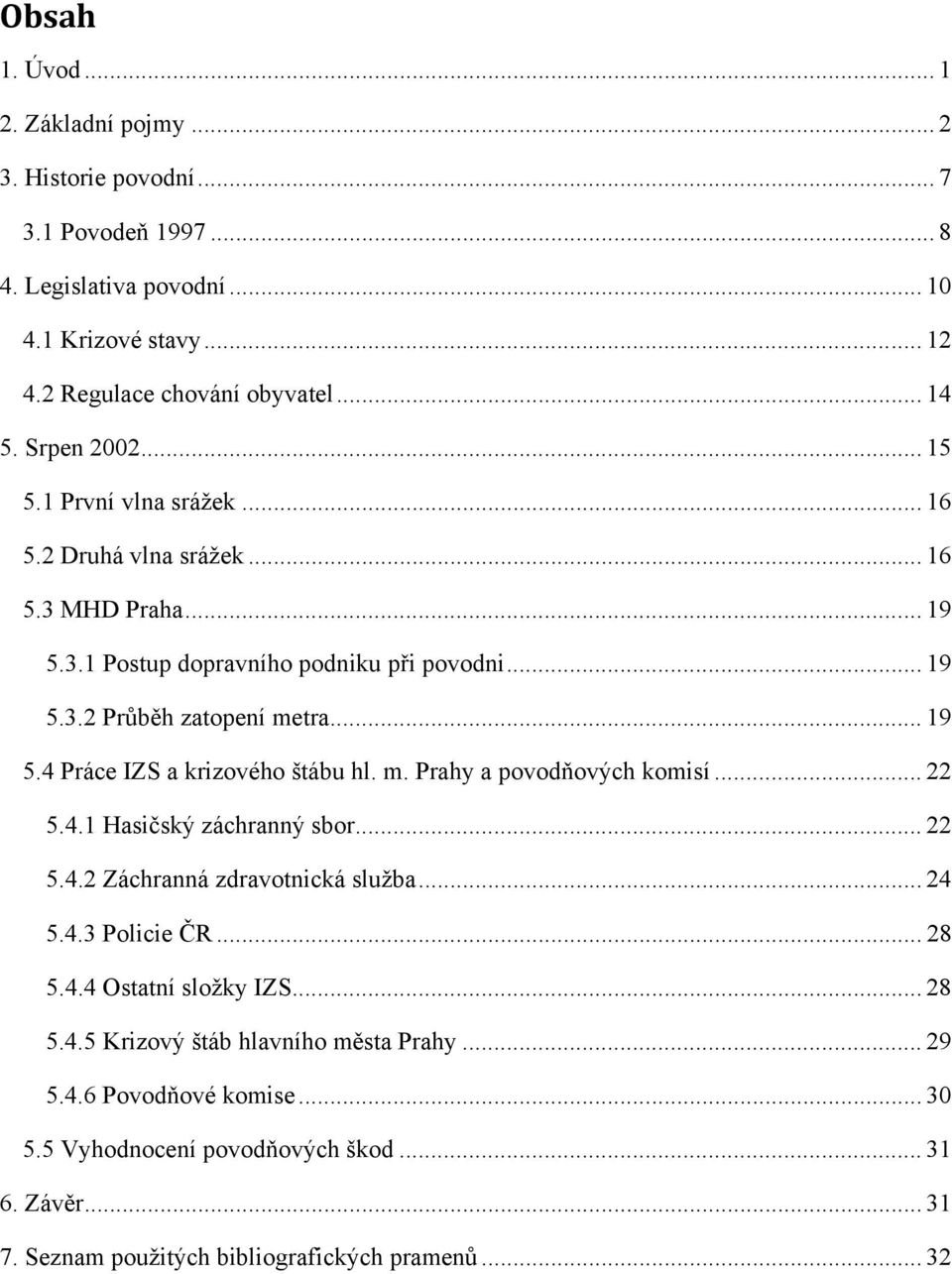 m. Prahy a povodňových komisí... 22 5.4.1 Hasičský záchranný sbor... 22 5.4.2 Záchranná zdravotnická služba... 24 5.4.3 Policie ČR... 28 5.4.4 Ostatní složky IZS... 28 5.4.5 Krizový štáb hlavního města Prahy.