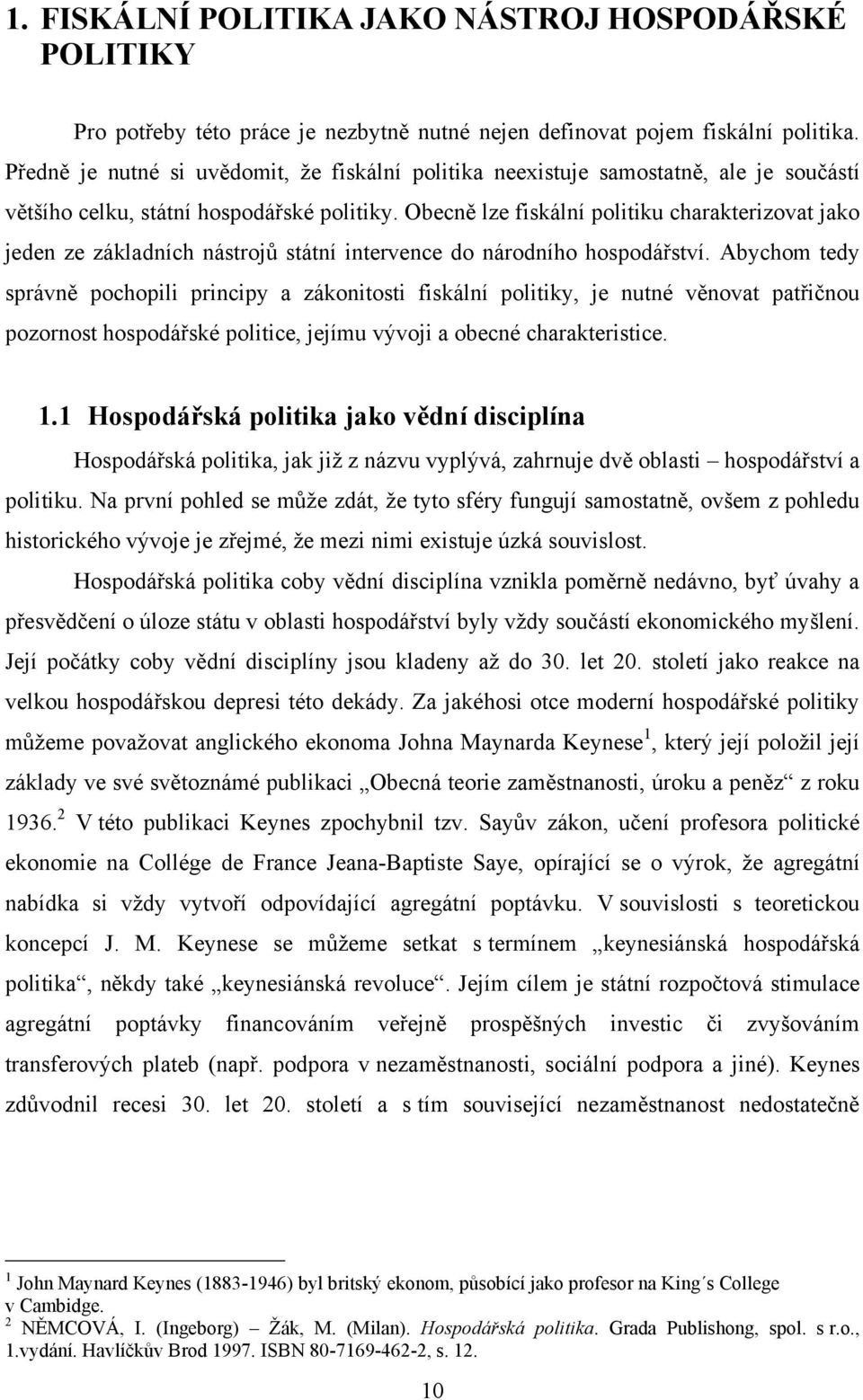 Obecně lze fiskální politiku charakterizovat jako jeden ze základních nástrojů státní intervence do národního hospodářství.