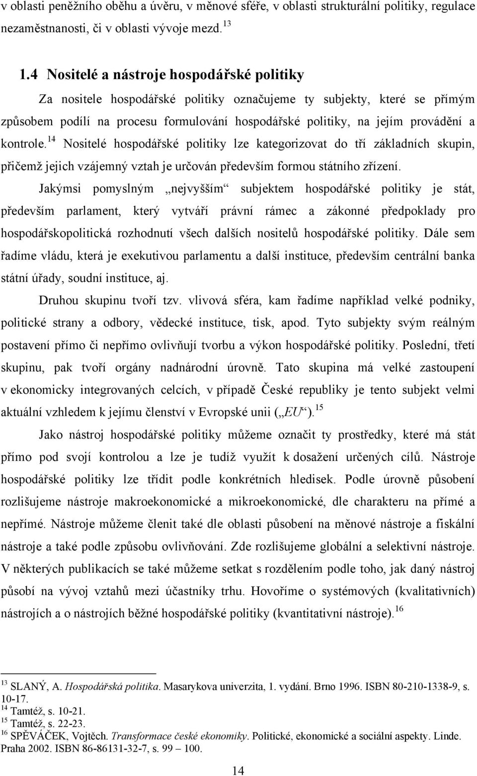 kontrole. 14 Nositelé hospodářské politiky lze kategorizovat do tří základních skupin, přičemţ jejich vzájemný vztah je určován především formou státního zřízení.