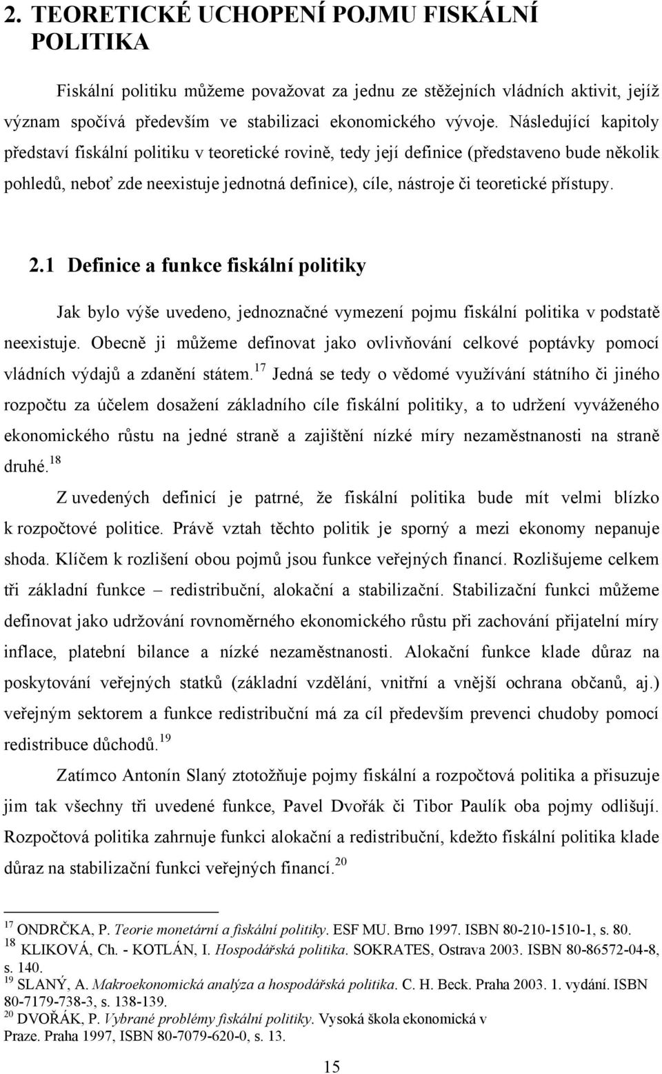 Následující kapitoly představí fiskální politiku v teoretické rovině, tedy její definice (představeno bude několik pohledů, neboť zde neexistuje jednotná definice), cíle, nástroje či teoretické