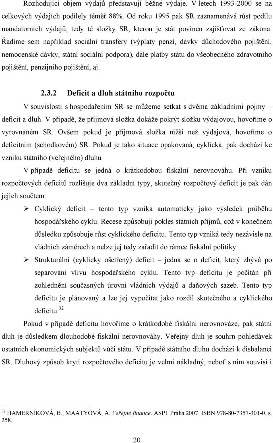 Řadíme sem například sociální transfery (výplaty penzí, dávky důchodového pojištění, nemocenské dávky, státní sociální podpora), dále platby státu do všeobecného zdravotního pojištění, penzijního