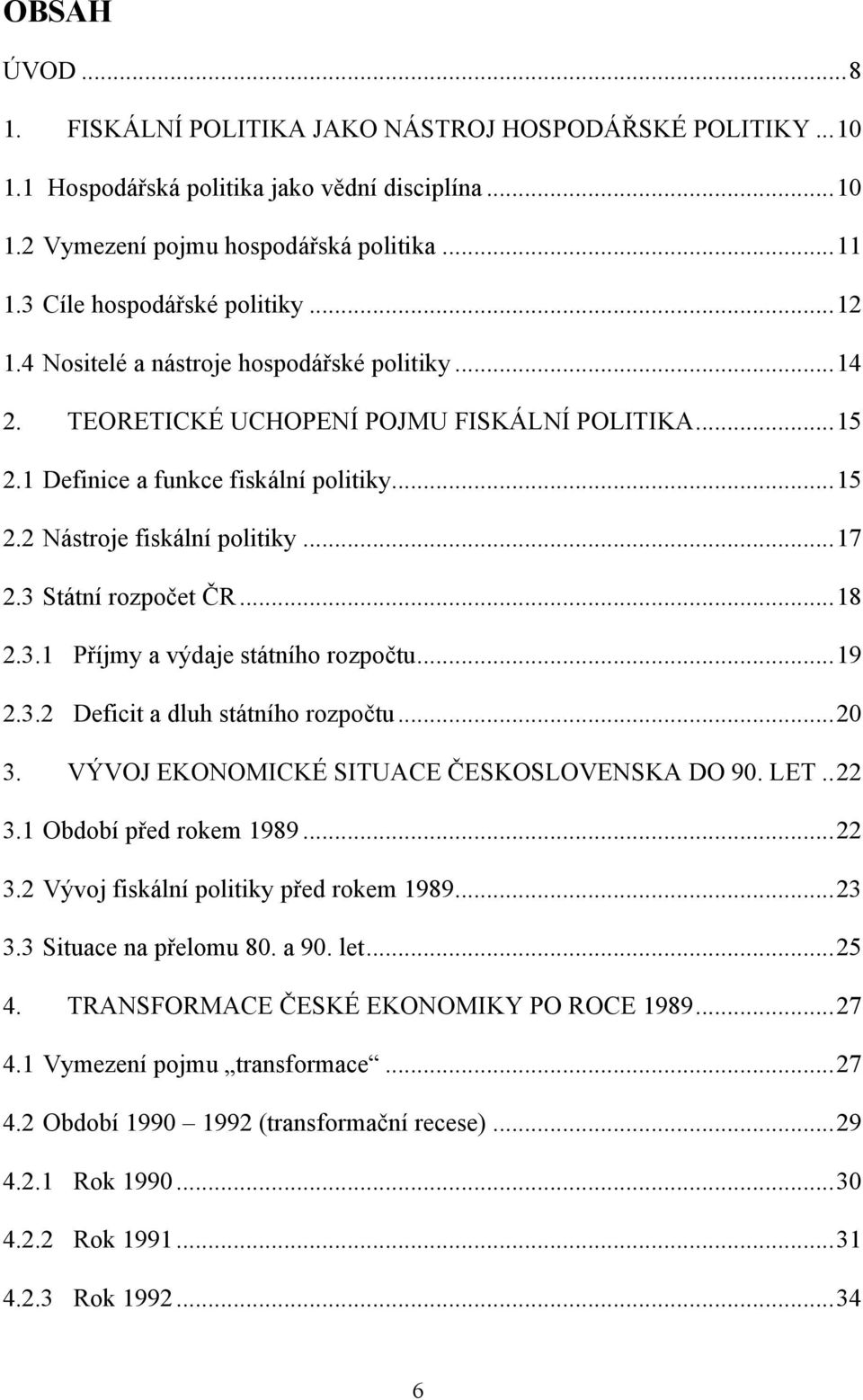 .. 17 2.3 Státní rozpočet ČR... 18 2.3.1 Příjmy a výdaje státního rozpočtu... 19 2.3.2 Deficit a dluh státního rozpočtu... 20 3. VÝVOJ EKONOMICKÉ SITUACE ČESKOSLOVENSKA DO 90. LET.. 22 3.