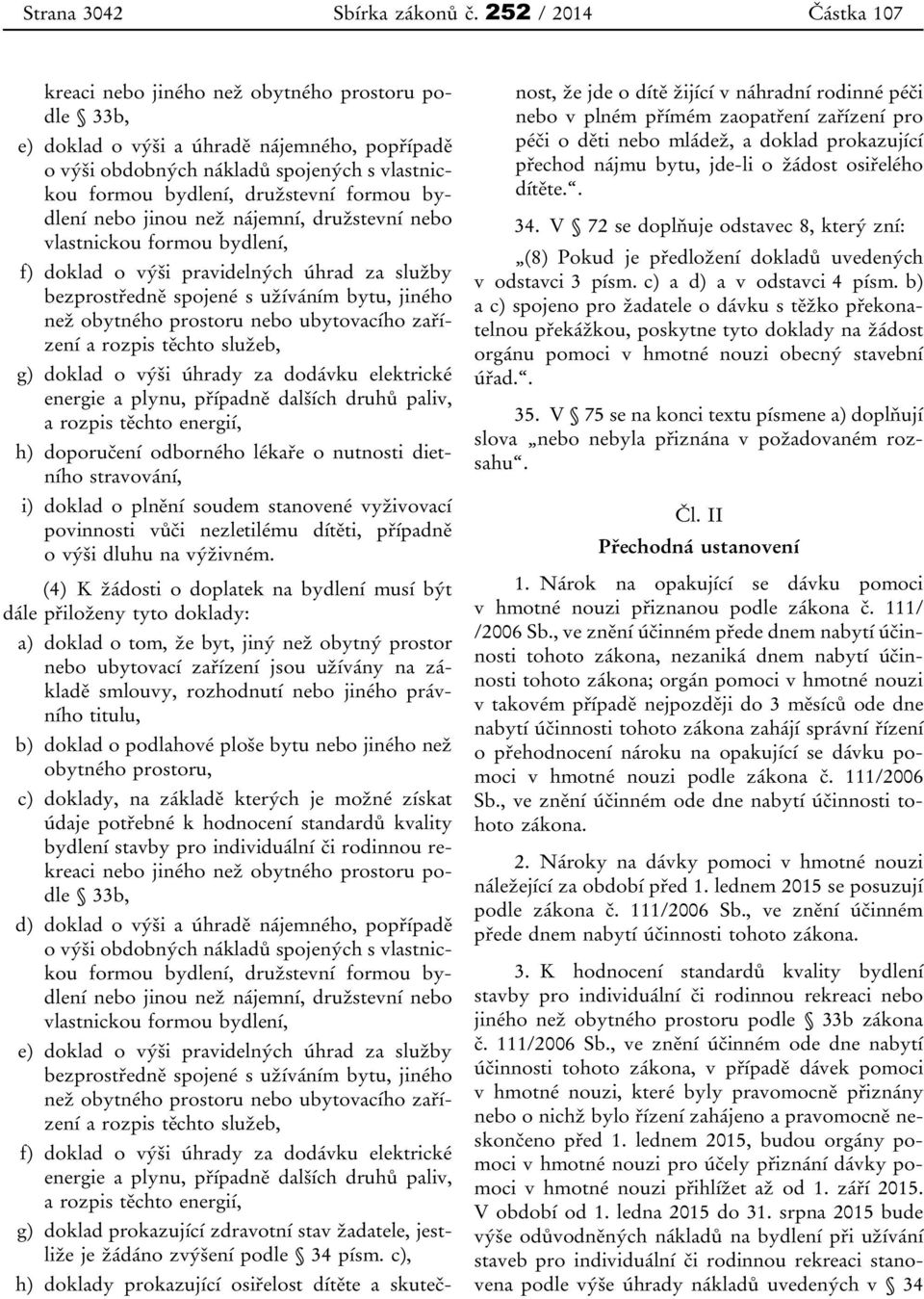 formou bydlení nebo jinou než nájemní, družstevní nebo vlastnickou formou bydlení, f) doklad o výši pravidelných úhrad za služby bezprostředně spojené s užíváním bytu, jiného než obytného prostoru