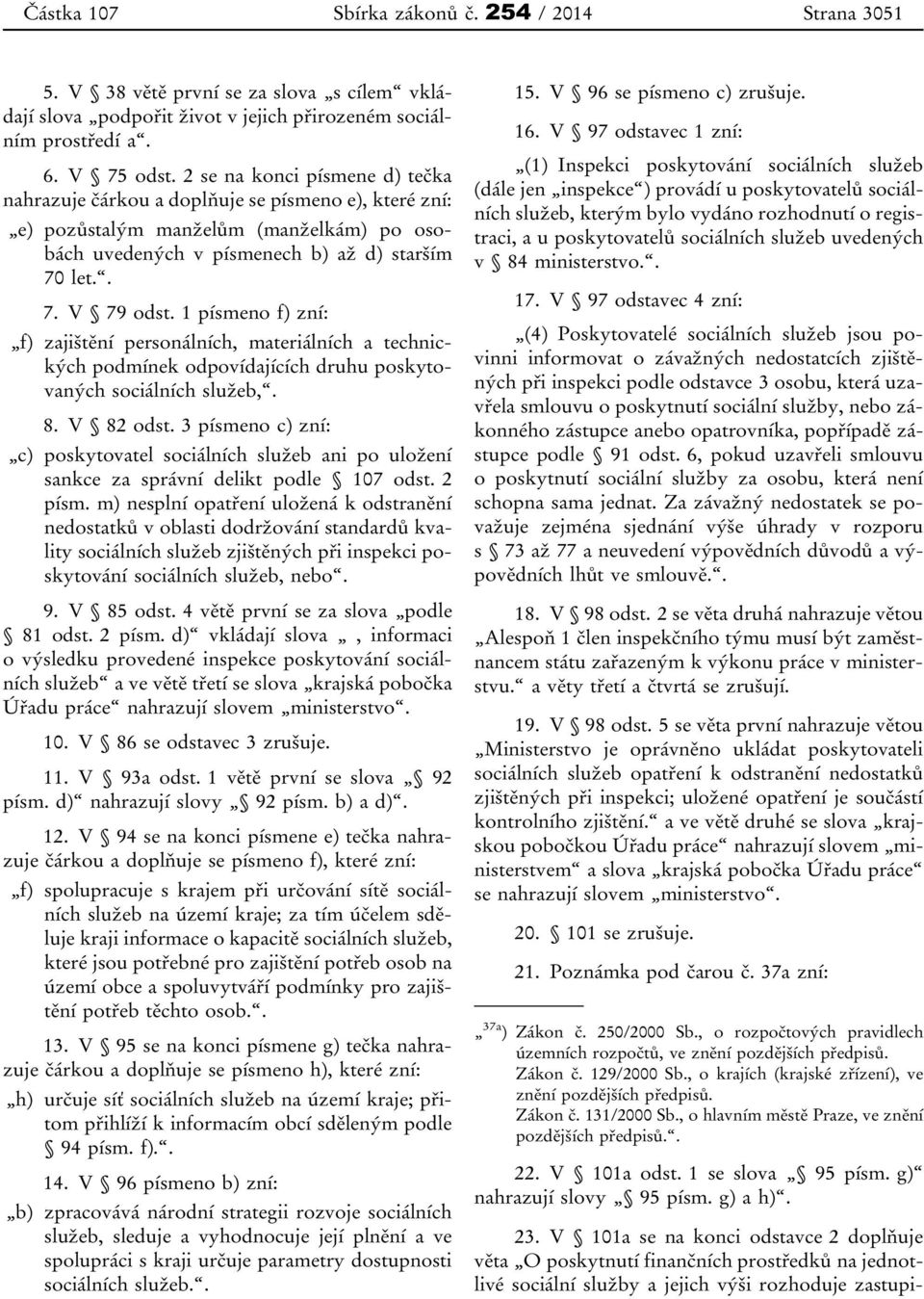 1 písmeno f) zní: f) zajištění personálních, materiálních a technických podmínek odpovídajících druhu poskytovaných sociálních služeb,. 8. V 82 odst.