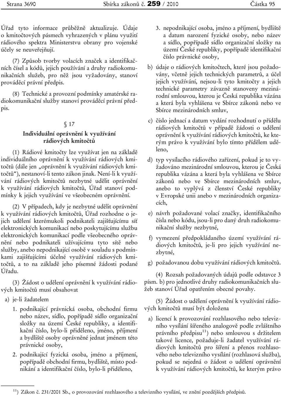 (7) Způsob tvorby volacích značek a identifikačních čísel a kódů, jejich používání a druhy radiokomunikačních služeb, pro něž jsou vyžadovány, stanoví prováděcí právní předpis.