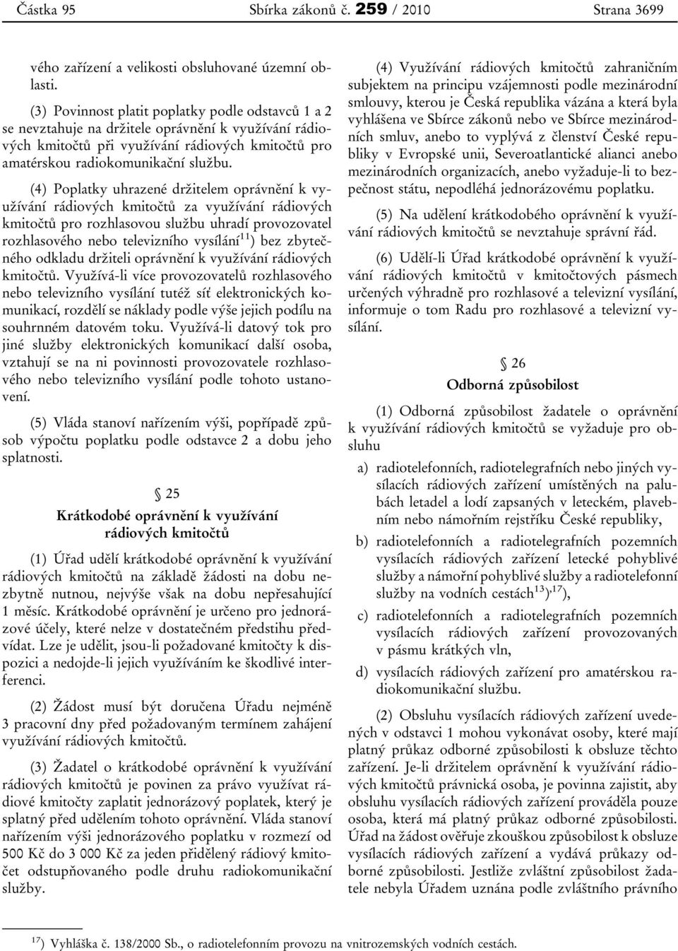 (4) Poplatky uhrazené držitelem oprávnění k využívání rádiových kmitočtů za využívání rádiových kmitočtů pro rozhlasovou službu uhradí provozovatel rozhlasového nebo televizního vysílání 11 ) bez