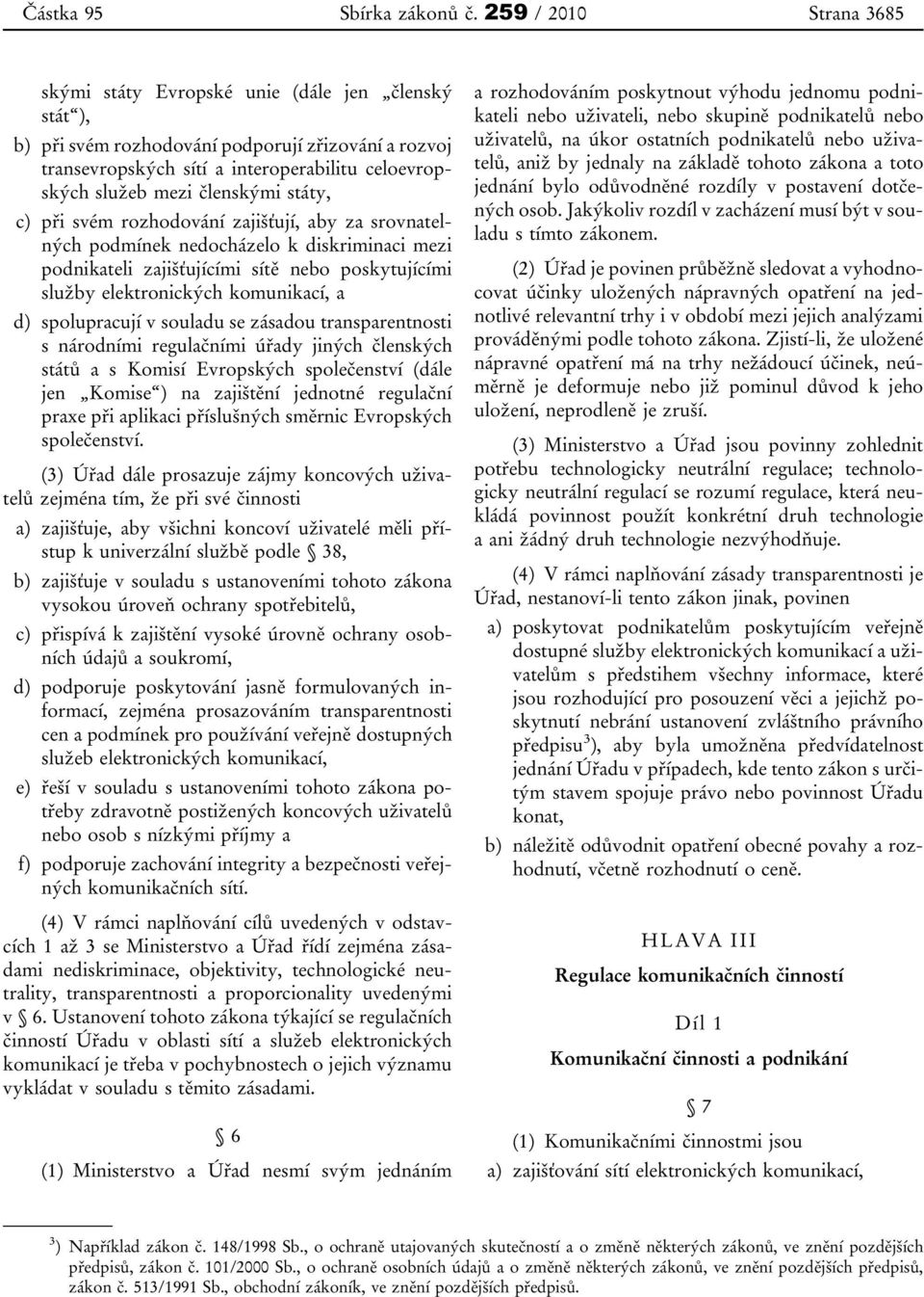 členskými státy, c) při svém rozhodování zajišťují, aby za srovnatelných podmínek nedocházelo k diskriminaci mezi podnikateli zajišťujícími sítě nebo poskytujícími služby elektronických komunikací, a