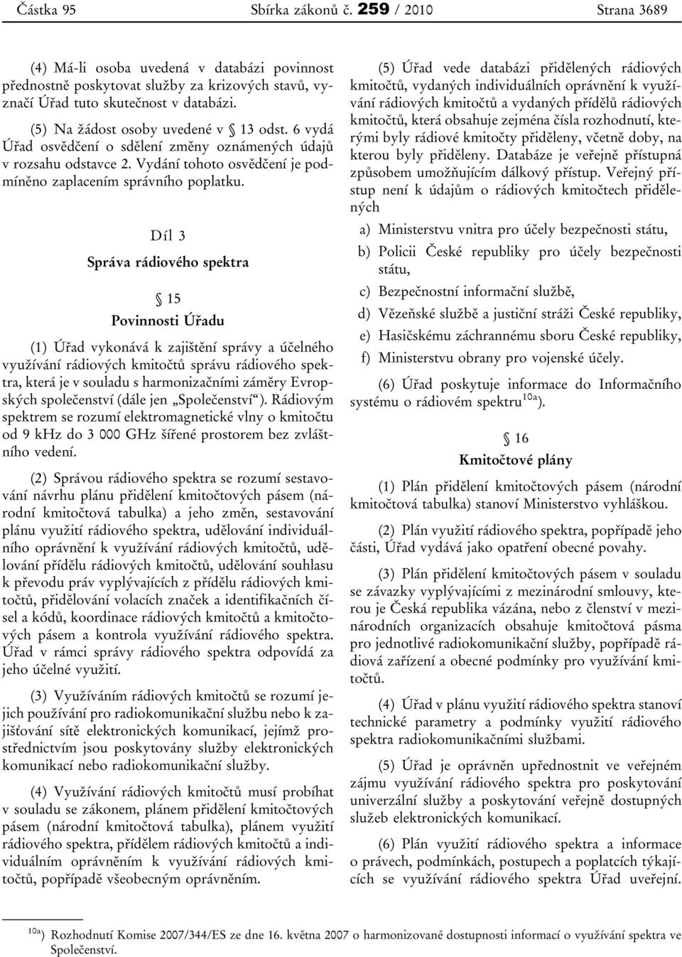 Díl 3 Správa rádiového spektra 15 Povinnosti Úřadu (1) Úřad vykonává k zajištění správy a účelného využívání rádiových kmitočtů správu rádiového spektra, která je v souladu s harmonizačními záměry