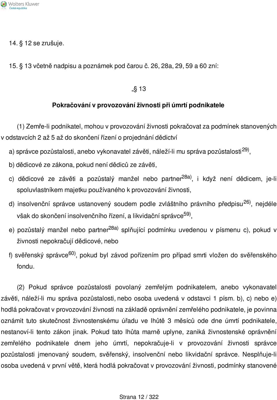 do skončení řízení o projednání dědictví a) správce pozůstalosti, anebo vykonavatel závěti, náleží-li mu správa pozůstalosti 29), b) dědicové ze zákona, pokud není dědiců ze závěti, c) dědicové ze