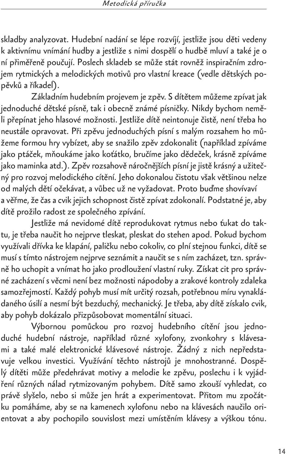 S dítětem můžeme zpívat jak jednoduché dětské písně, tak i obecně známé písničky. Nikdy bychom neměli přepínat jeho hlasové možnosti. Jestliže dítě neintonuje čistě, není třeba ho neustále opravovat.