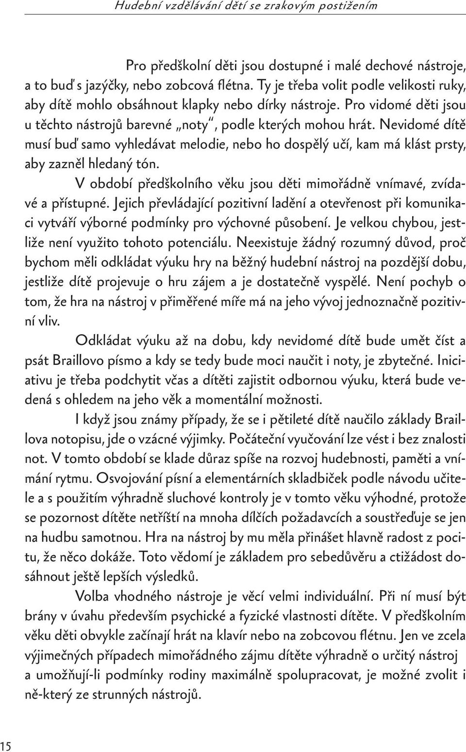 Nevidomé dítě musí buď samo vyhledávat melodie, nebo ho dospělý učí, kam má klást prsty, aby zazněl hledaný tón. V období předškolního věku jsou děti mimořádně vnímavé, zvídavé a přístupné.