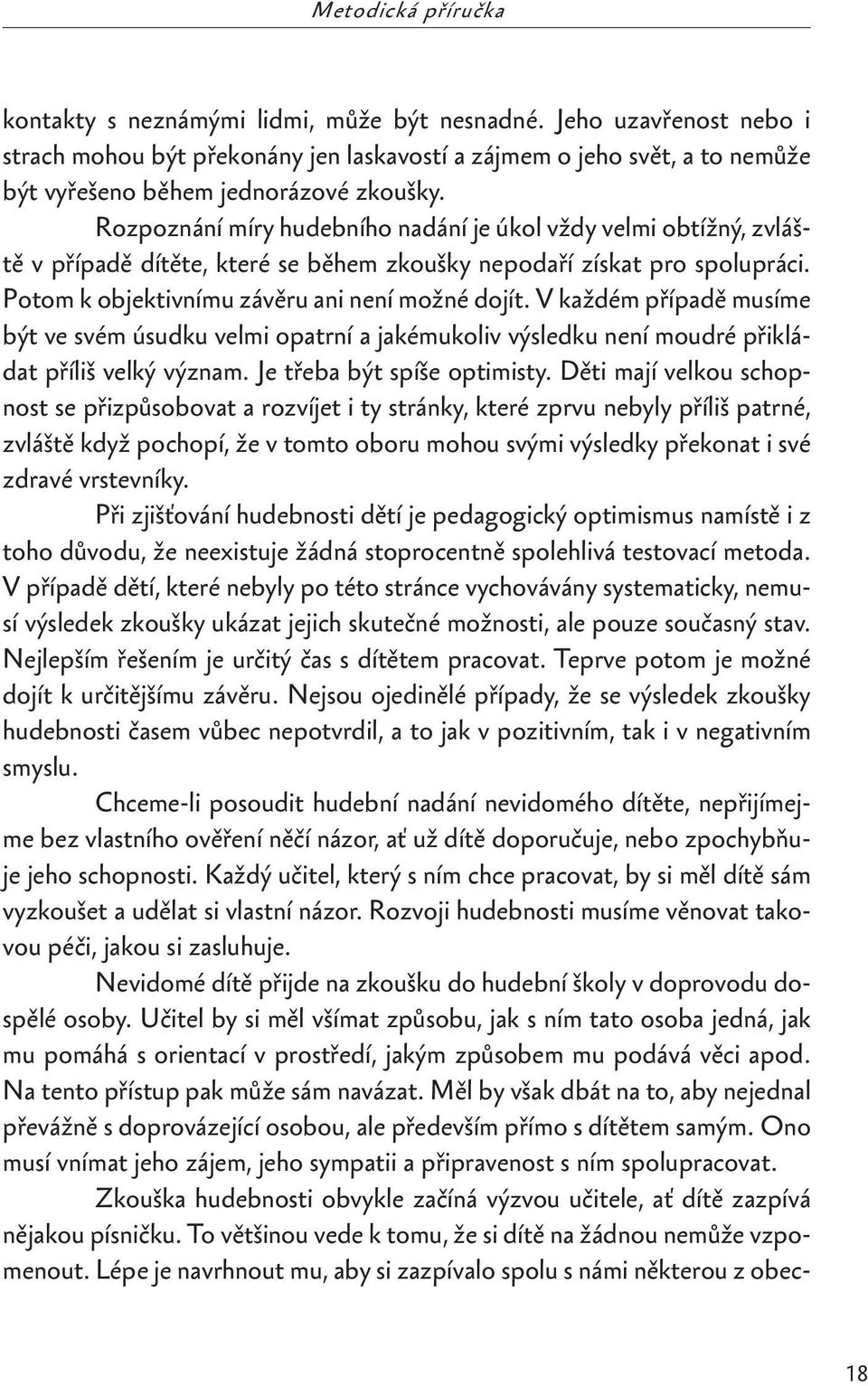 Rozpoznání míry hudebního nadání je úkol vždy velmi obtížný, zvláště v případě dítěte, které se během zkoušky nepodaří získat pro spolupráci. Potom k objektivnímu závěru ani není možné dojít.