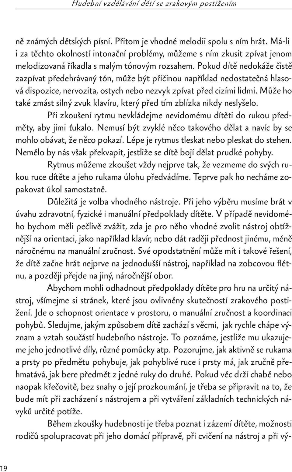 Pokud dítě nedokáže čistě zazpívat předehrávaný tón, může být příčinou například nedostatečná hlasová dispozice, nervozita, ostych nebo nezvyk zpívat před cizími lidmi.