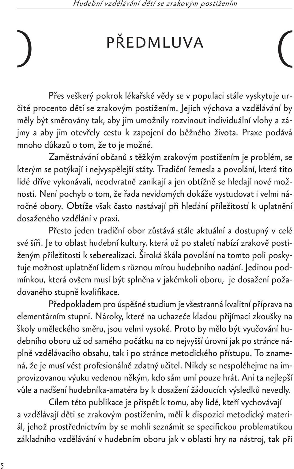 Praxe podává mnoho důkazů o tom, že to je možné. Zaměstnávání občanů s těžkým zrakovým postižením je problém, se kterým se potýkají i nejvyspělejší státy.