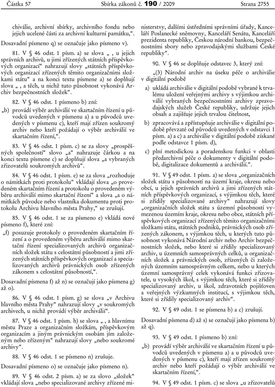 a) se slova, u jejich správních archivů, u jimi zřízených státních příspěvkových organizací nahrazují slovy státních příspěvkových organizací zřízených těmito organizačními složkami státu a na konci
