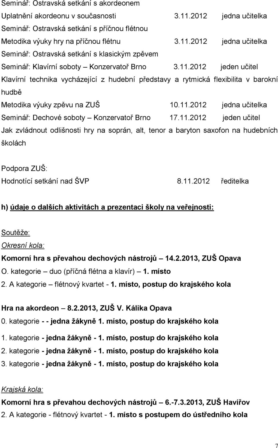 .202 jeden učitel Klavírní technika vycházející z hudební představy a rytmická flexibilita v barokní hudbě Metodika výuky zpěvu na ZUŠ 0..202 jedna učitelka Seminář: Dechové soboty Konzervatoř Brno 7.