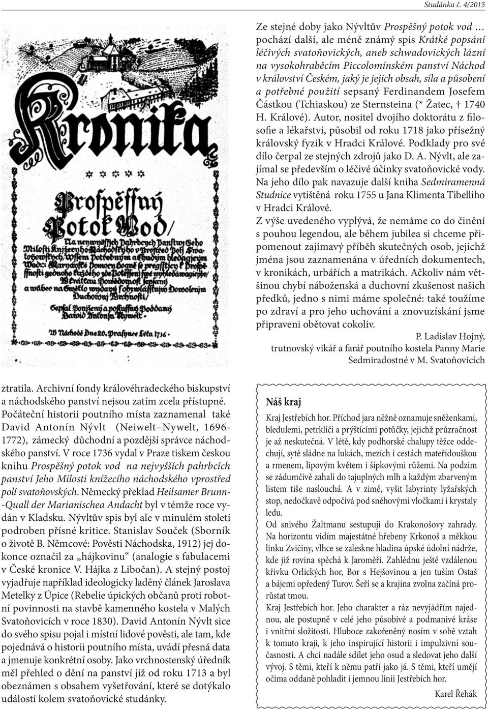 Autor, nositel dvojího doktorátu z filosofie a lékařství, působil od roku 1718 jako přísežný královský fyzik v Hradci Králové. Podklady pro své dílo čerpal ze stejných zdrojů jako D. A.