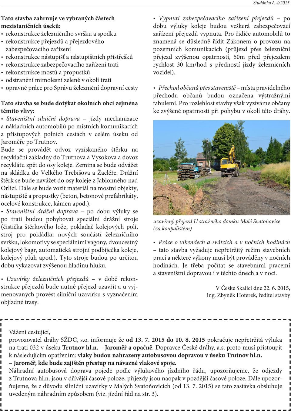 stavba se bude dotýkat okolních obcí zejména těmito vlivy: Staveništní silniční doprava jízdy mechanizace a nákladních automobilů po místních komunikacích a přístupových polních cestách v celém úseku