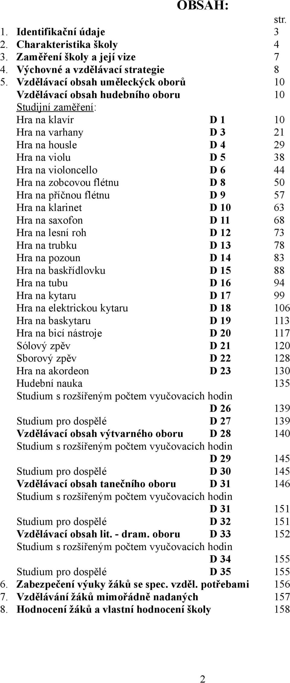 44 Hra na zobcovou flétnu D 8 50 Hra na příčnou flétnu D 9 57 Hra na klarinet D 10 63 Hra na saxofon D 11 68 Hra na lesní roh D 12 73 Hra na trubku D 13 78 Hra na pozoun D 14 83 Hra na baskřídlovku D