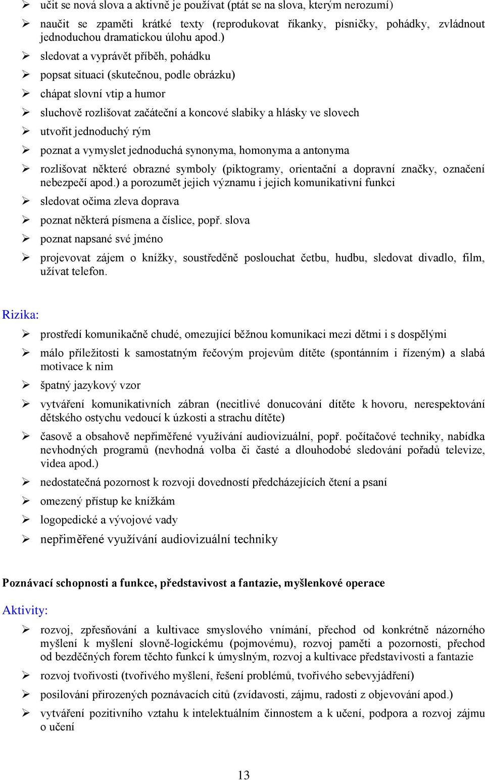 poznat a vymyslet jednoduchá synonyma, homonyma a antonyma rozlišovat některé obrazné symboly (piktogramy, orientační a dopravní značky, označení nebezpečí apod.