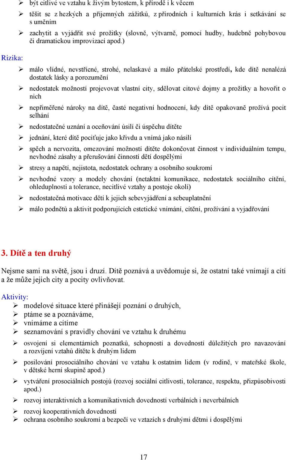 ) málo vlídné, nevstřícné, strohé, nelaskavé a málo přátelské prostředí, kde dítě nenalézá dostatek lásky a porozumění nedostatek možností projevovat vlastní city, sdělovat citové dojmy a prožitky a