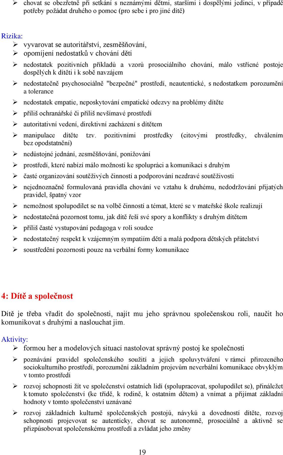 prostředí, neautentické, s nedostatkem porozumění a tolerance nedostatek empatie, neposkytování empatické odezvy na problémy dítěte příliš ochranářské či příliš nevšímavé prostředí autoritativní