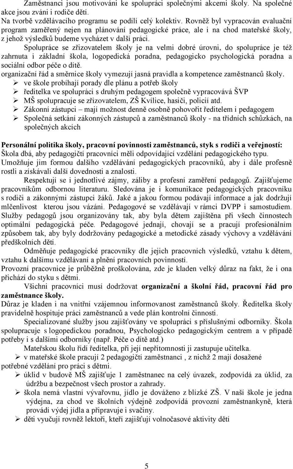 Spolupráce se zřizovatelem školy je na velmi dobré úrovni, do spolupráce je též zahrnuta i základní škola, logopedická poradna, pedagogicko psychologická poradna a sociální odbor péče o dítě.