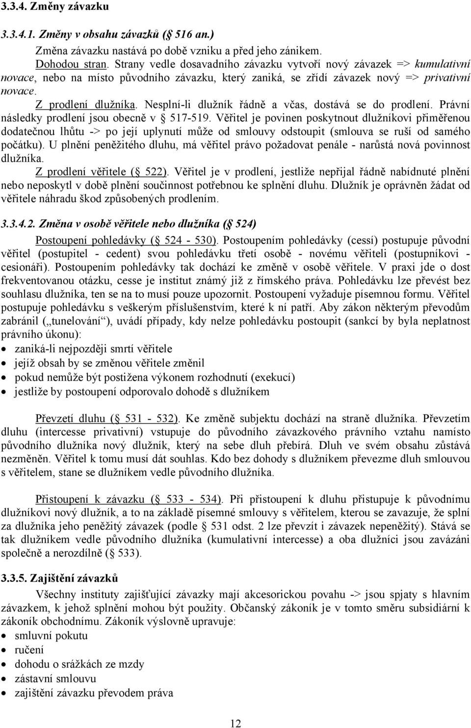 Nesplní-li dlužník řádně a včas, dostává se do prodlení. Právní následky prodlení jsou obecně v 517-519.