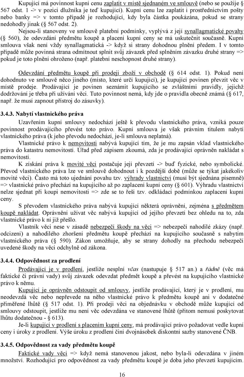 Nejsou-li stanoveny ve smlouvě platební podmínky, vyplývá z její synallagmatické povahy ( 560), že odevzdání předmětu koupě a placení kupní ceny se má uskutečnit současně.