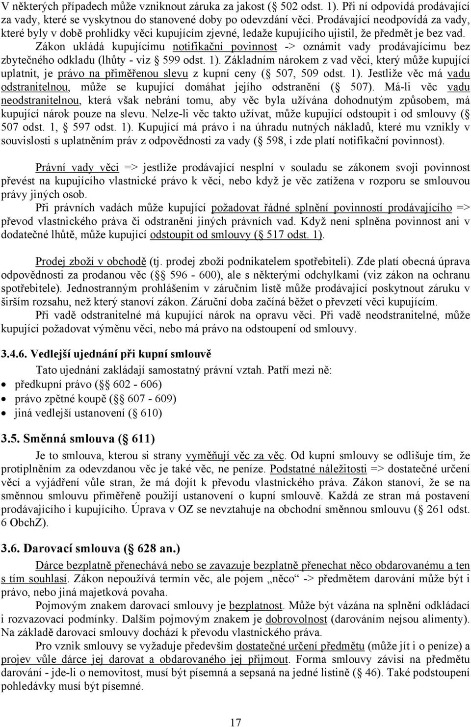 Zákon ukládá kupujícímu notifikační povinnost -> oznámit vady prodávajícímu bez zbytečného odkladu (lhůty - viz 599 odst. 1).