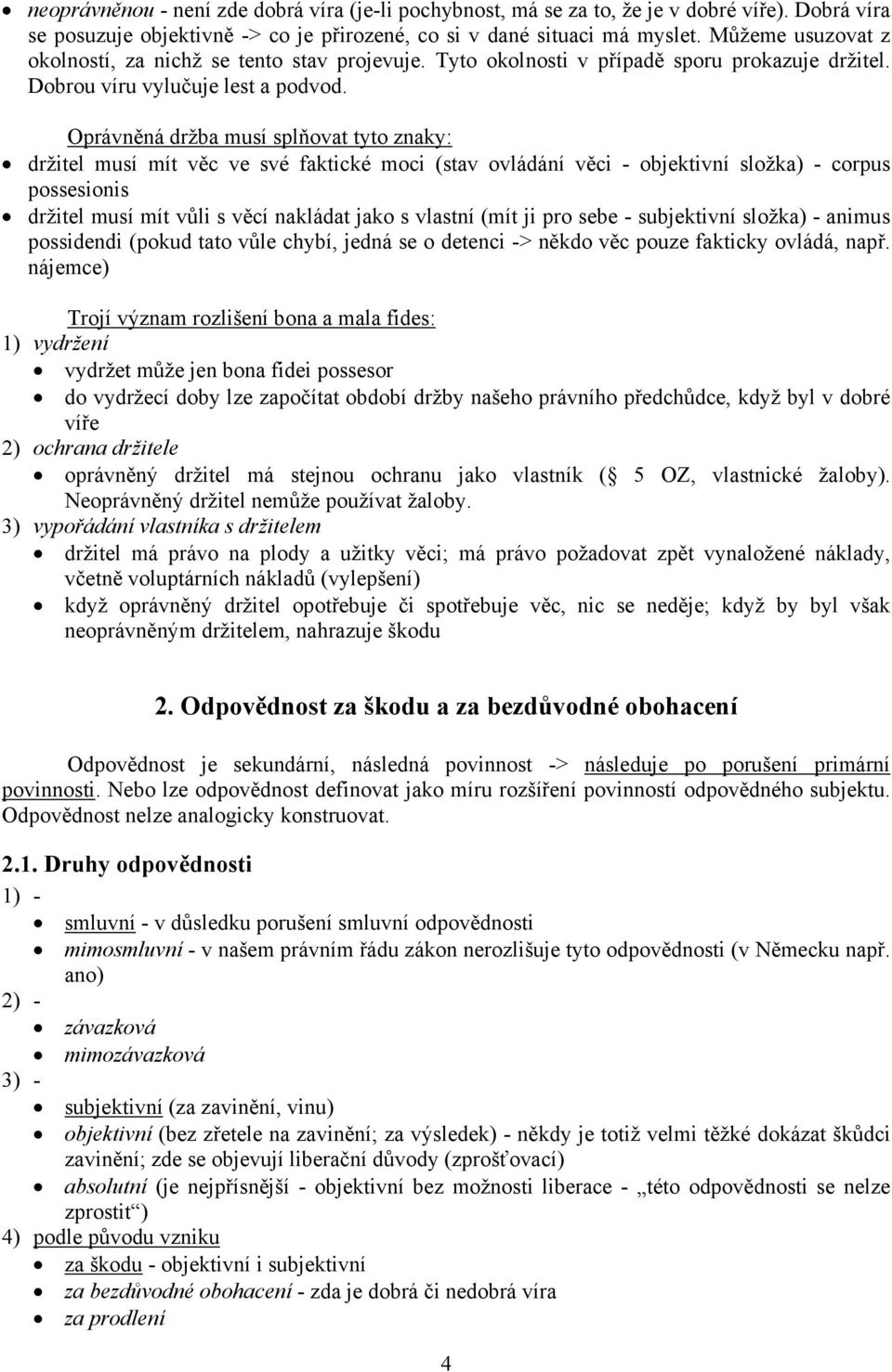 Oprávněná držba musí splňovat tyto znaky: držitel musí mít věc ve své faktické moci (stav ovládání věci - objektivní složka) - corpus possesionis držitel musí mít vůli s věcí nakládat jako s vlastní