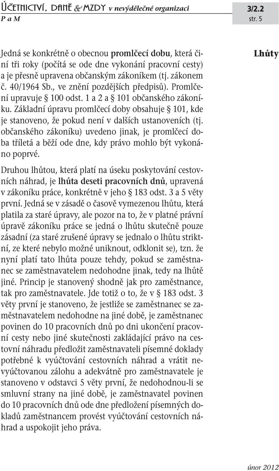 občanského zákoníku) uvedeno jinak, je promlčecí doba tříletá a běží ode dne, kdy právo mohlo být vykonáno poprvé.